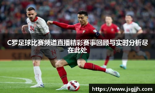 C罗足球比赛频道直播精彩赛事回顾与实时分析尽在此处