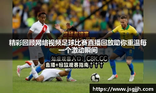 精彩回顾网络视频足球比赛直播回放助你重温每一个激动瞬间